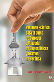 Title: Resumen Práctico para el curso de Corredor y Vendedor de Bienes Raíces y examen de Reválida, Author: Juan Francisco Velázquez