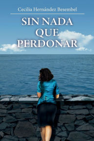 Title: Sin nada que perdonar, Author: Cecilia Hernández Besembel