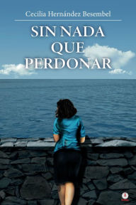 Title: Sin nada que perdonar, Author: Cecilia Hernández Besembel