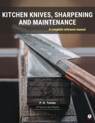 Title: Kitchen Knives, Sharpening and Maintenance: A complete reference manual, Author: P.R. Torres