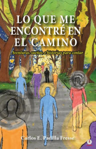 Title: Lo que me encontré en el camino: Aventuras, sueños, e historias para contar, Author: Carlos E. Padilla Fresse