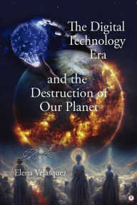 Title: The Digital Technology Era and the Destruction of Our Planet, Author: Elena Velásquez