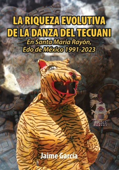La Riqueza Evolutiva de la Danza del Tecuani: En Santa Marï¿½a Rayï¿½n, Edo. de Mï¿½xico 1991-2023