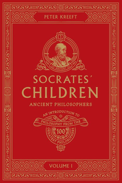 Socrates' Children: An Introduction to Philosophy from the 100 Greatest Philosophers: Volume I: Ancient Philosophers