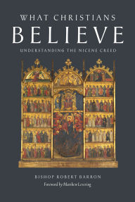 Title: What Christians Believe: Understanding the Nicene Creed, Author: Robert Barron