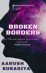 Title: Broken Borders: A Humans Remade Novel, Author: Aarush Kukadiya