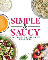 Title: Simple & Saucy: Plant Based, Oil Free Sauces, Dips & More, Author: Melanie Davis