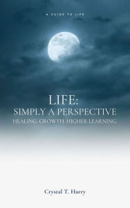 Title: Life: Simply a perspective: Healing. Growth. Higher learning, Author: Crystal Teresa Harry