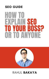 Title: How to explain SEO to your boss? Or to anyone, Author: Rahul Bakaya