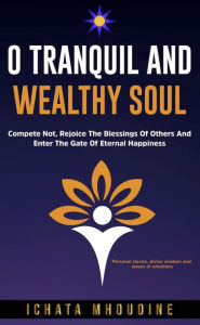 Title: O Tranquil and Wealthy Soul: Compete not, Rejoice the blessings of others and enter the gate of eternal happiness, Author: Ichata Mhoudine