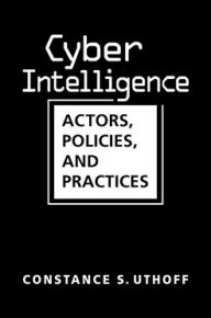 Title: Cyber Intelligence: Actors, Policies, and Processes, Author: Constance S. Uthoff