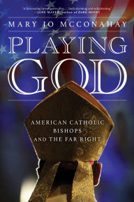 Title: Playing God: American Catholic Bishops and The Far Right, Author: Mary Jo McConahay