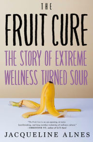 Free pdf it books download The Fruit Cure: The Story of Extreme Wellness Turned Sour by Jacqueline Alnes 9781685890759 (English literature) RTF