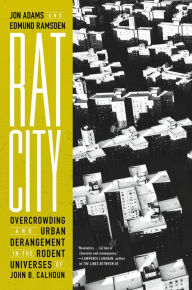 Title: Rat City: Overcrowding and Urban Derangement in the Rodent Universes of John B. Calhoun, Author: Jon Adams