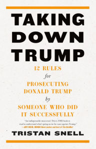 Read books online for free to download Taking Down Trump: 12 Rules for Prosecuting Donald Trump by Someone Who Did It Successfully
