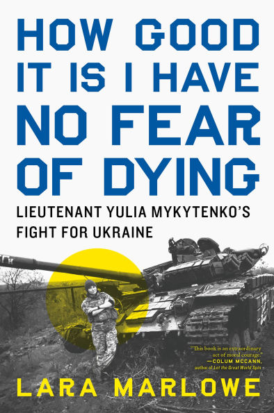 How Good It Is I Have No Fear of Dying: Lieutenant Yulia Mykytenko's Fight for Ukraine