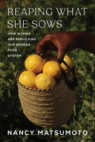 Title: Reaping What She Sows: How Women Are Rebuilding Our Broken Food System, Author: Nancy Matsumoto