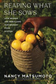 Title: Reaping What She Sows: How Women Are Rebuilding Our Broken Food System, Author: Nancy Matsumoto