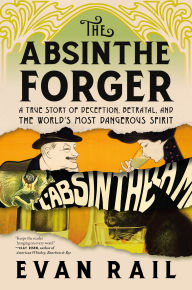 Title: The Absinthe Forger: A True Story of Deception, Betrayal, and the World's Most Dangerous Spirit, Author: Evan Rail