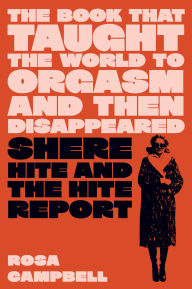 Title: The Book That Taught the World to Orgasm and Then Disappeared: Shere Hite and the Hite Report, Author: Rosa Campbell