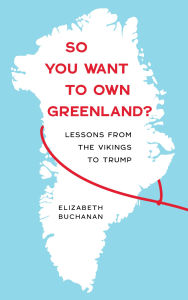 Title: So You Want to Own Greenland?: Lessons from the Vikings to Trump, Author: Elizabeth Buchanan