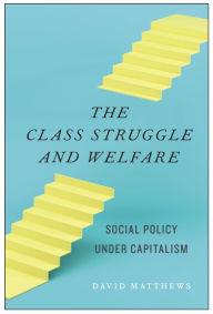 Title: The Class Struggle and Welfare: Social Policy under Capitalism, Author: David Matthews