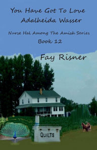 Title: You Have Got To Love Adalheida Wasser: Nurse Hal Among The Amish, Author: Fay Risner