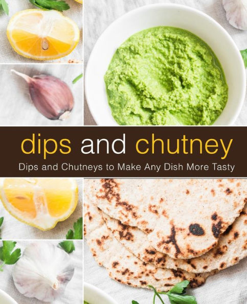 Dips and Chutney: Dips and Chutneys to Make Any Dish More Tasty (2nd Edition)