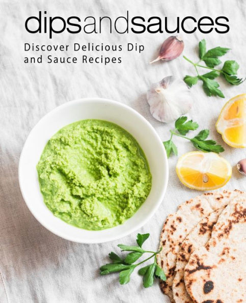 Dips and Sauces: Discover Delicious Dip and Sauce Recipes (2nd Edition)