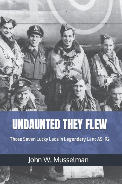 Undaunted They Flew: Those Seven Lucky Lads in Legendary Lanc AS-R2
