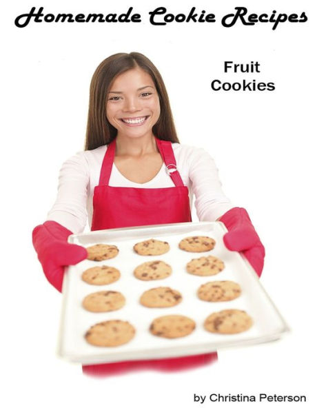HOMEMADE COOKIE RECIPES, FRUIT COOKIES: 27 Different recipes, Date, Bars, Raspberry, Apple, Orange slice, Pineapple, Apricot, Prune, Rhubarb, Holiday and more