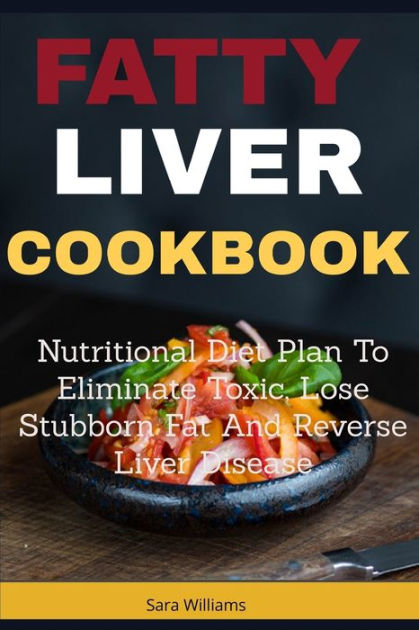 Fatty Liver Cookbook: Nutritional Diet Plan to Eliminate Toxic, Lose ...