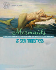 Title: Mermaids & Sea Monsters: Oil Paintings and Works by Michael D. Koch, Author: Atelier Kochartist