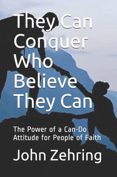 They Can Conquer Who Believe Can: The Power of a Can-Do Attitude for People Faith
