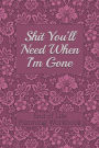 End of Life Planning Workbook: Shit You'll Need When I'm Gone: Makes Sure All Your Important Information in One Easy-to-Find Place