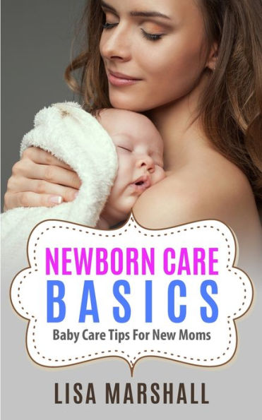 Newborn Care Basics: Baby Tips For New Moms