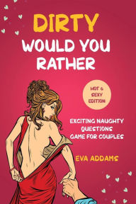 Title: Dirty Would You Rather: Exciting Naughty Questions Game for Couples (Hot and Sexy Edition), Author: Eva Addams