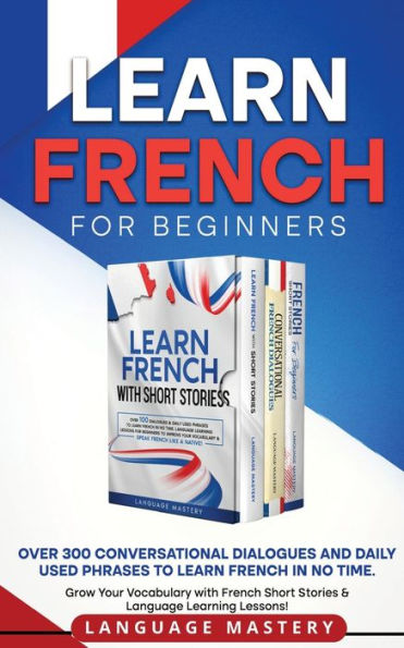 Learn French for Beginners: Over 300 Conversational Dialogues and Daily Used Phrases to no Time. Grow Your Vocabulary with Short Stories & Language Learning Lessons!