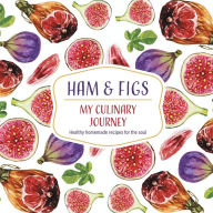 Title: Ham & Figs - My Culinary Journey: Healthy homemade recipes for the soul, Author: Loredana Tritto