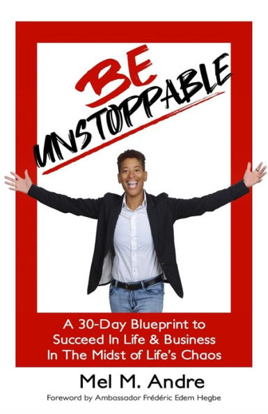 Be Unstoppable: 30 Day Blueprint To Succeed in Life and Business in the Midst of Life's Chaos
