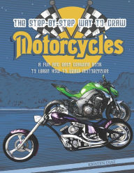Title: The Step-by-Step Way to Draw Motorcycle: A Fun and Easy Drawing Book to Learn How to Draw Motorcycles, Author: Kristen Diaz