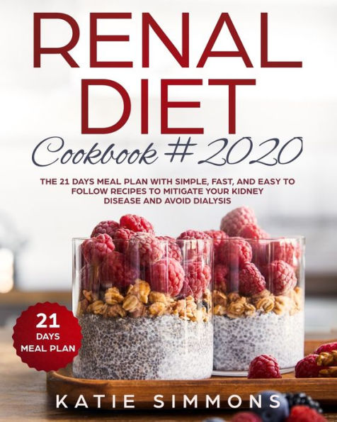 RENAL DIET COOKBOOK #2020: The 21 Days Meal Plan With Simple, Fast, And Easy to Follow Recipes To Mitigate Your Kidney Disease And Avoid Dialysis