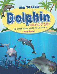 Title: How to Draw Dolphin Step-by-Step Guide: Best Dolphins Drawing Book for You and Your Kids, Author: Andy Hopper