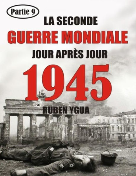 1945 - LA SECONDE GUERRE MONDIALE: CHRONOLOGIE JOUR APRÈS JOUR