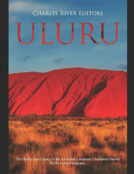 Title: Uluru: The History and Legacy of the Australian Landmark Considered Sacred by the Local Aborigines, Author: Charles River Editors