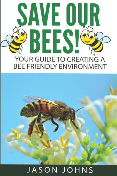 Save Our Bees: Your Guide To Creating A Bee Friendly Environment