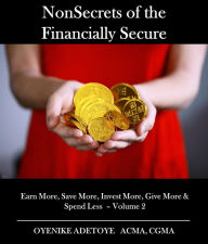 Title: NonSecrets of the Financially Secure: Earn More, Save More, Invest More, Give More & Spend Less - Volume 2, Author: Oyenike Adetoye