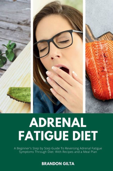Adrenal Fatigue Diet: A Beginner's Step by Step Guide to Reversing Adrenal Fatigue Symptoms Through Diet: With Recipes and a Meal Plan