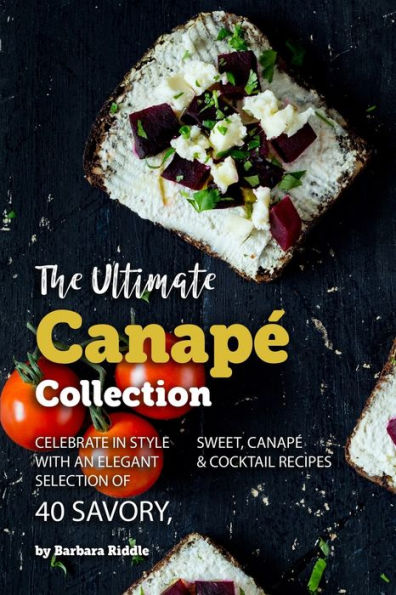 The Ultimate Canapé Collection: Celebrate in Style with an Elegant Selection of 40 Savory, Sweet, Canapé & Cocktail Recipes