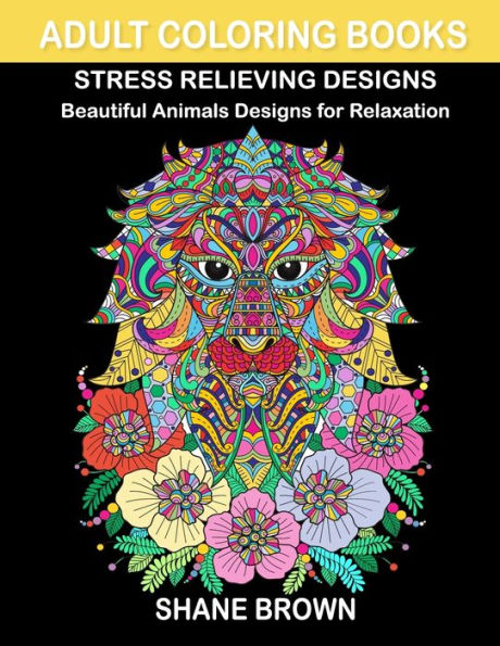 Coloring Books for Adults Stress Relieving Design Animals: Beautiful Designs with Lions, Birds, Owls, Cats, Elephants, Butterfly and Many More for Relaxation, Fun and Relieve Your Stress